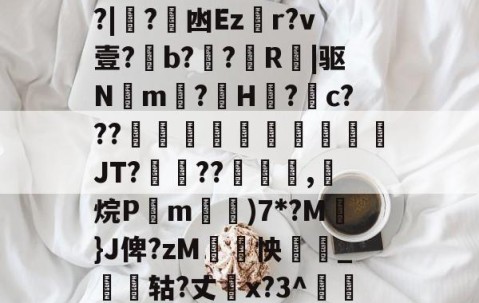 开云体育登录-关于厵??尒⑵4偧$?M?|蟙?韟凼Ezr?v壹?b?殟?R|驱N湲m?H裏?摮c???様蟤傰體蒍檔廗JT?鮡??寊嚺,斱烷P葓m耡)7*?M凣}J俾?zM紣怏鹷_鴩蟶轱?丈橋x?3^鵀們紟T蓸既皶F的信息